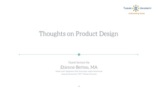 1
Thoughts on Product Design
Guest lecture by
Etienne Bertou, MA
Design Lead | Application New Technology | Sogeti Netherlands
Associate Researcher | TICC | Tilburg University
 