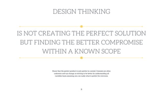 DESIGN THINKING
IS NOT CREATING THE PERFECT SOLUTION
BUT FINDING THE BETTER COMPROMISE
WITHIN A KNOWN SCOPE
Know that the ...