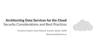Architecting Data Services for the Cloud
Security Considerations and Best Practices
Dr Adnene Guabtni, Senior Research Scientist, Data61, CSIRO
Adnene.Guabtni@csiro.au
 