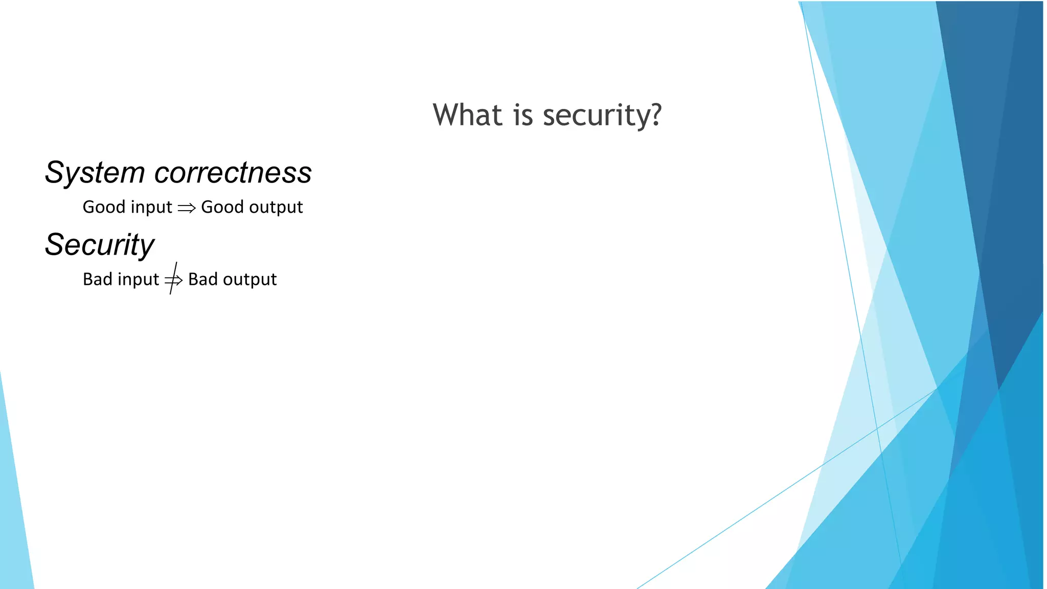 What is security?
System correctness
Good input  Good output
Security
Bad input  Bad output
 