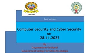 Computer Security and Cyber Security
on
28.11.2022
By
Dayanandam Gudipudi
Government College for Men(A)::Kadapa
Guest Lecture on
 