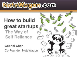 How to build
great startups!
The Way of!
Self Reliance!
Gabriel Chan
Gabriel Chan
Co-Founder, NoteWagon
 hi@notewagon.com   fb.com/notewagon   @notewagon
 