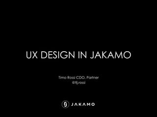 UX DESIGN IN JAKAMO	
Timo Rossi CDO, Partner
@tlj.rossi
 