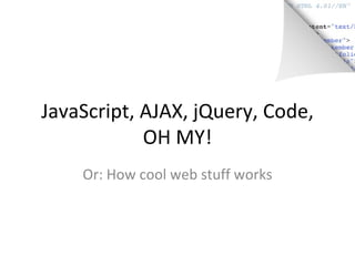 JavaScript, AJAX, jQuery, Code, OH MY! Or: How cool web stuff works 