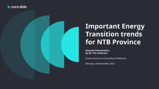 Important Energy
Transition trends
for NTB Province
Keynote Presentation
by Mr Tim Anderson
Guest Lecture at University of Mataram
Monday, 20 November 2023
 