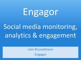 Engagor
Social media monitoring,
analytics & engagement
       Lien Brusselmans
            Engagor
 