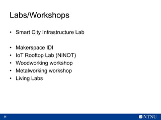 25
Labs/Workshops
• Smart City Infrastructure Lab
• Makerspace IDI
• IoT Rooftop Lab (NINOT)
• Woodworking workshop
• Meta...