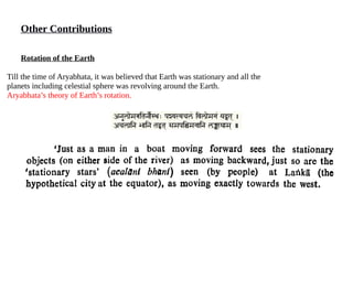 Other Contributions
Rotation of the Earth
Till the time of Aryabhata, it was believed that Earth was stationary and all the
planets including celestial sphere was revolving around the Earth.
Aryabhata’s theory of Earth’s rotation.
 