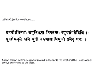Lalla's Objection continues ......
Arrows thrown vertically upwards would fall towards the west and the clouds would
always be moving to the west.
 
