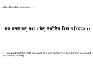 Lalla's Objection continues ......
If it is argued that the earth is moving at a slow speed, how could it then go around
the universe in a day.
 