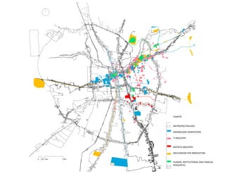 Leyend


METROPOLITAN AXIS

KNOWDLDGE GENERATION

TI INDUSTRY


BIOTECH INDUSTRY

MECHANISM FOR INNOVATION


HUMAN, INSTITUTIONAL AND FINACIAL 
RESOURCES
 
