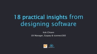 18 practical insights from 
designing software 
Kok Chiann 
UX Manager, Ezypay & iconnect360 
 