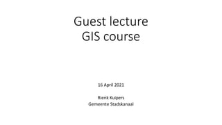 Guest lecture
GIS course
16 April 2021
Rienk Kuipers
Gemeente Stadskanaal
 