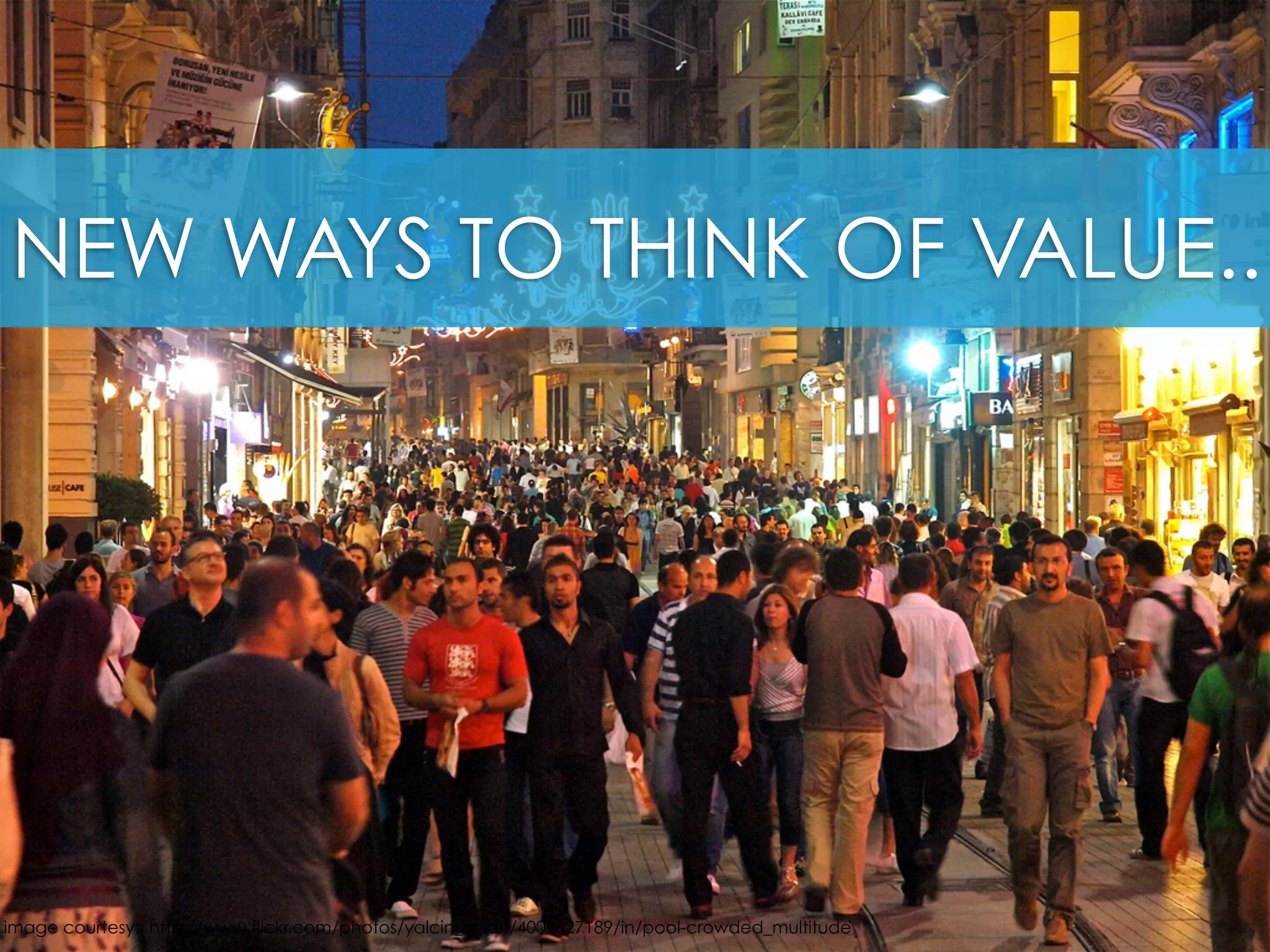NEW WAYS TO THINK OF VALUE..
image courtesy:: http://www.flickr.com/photos/yalcin_arsan/4001627189/in/pool-crowded_multitude
 