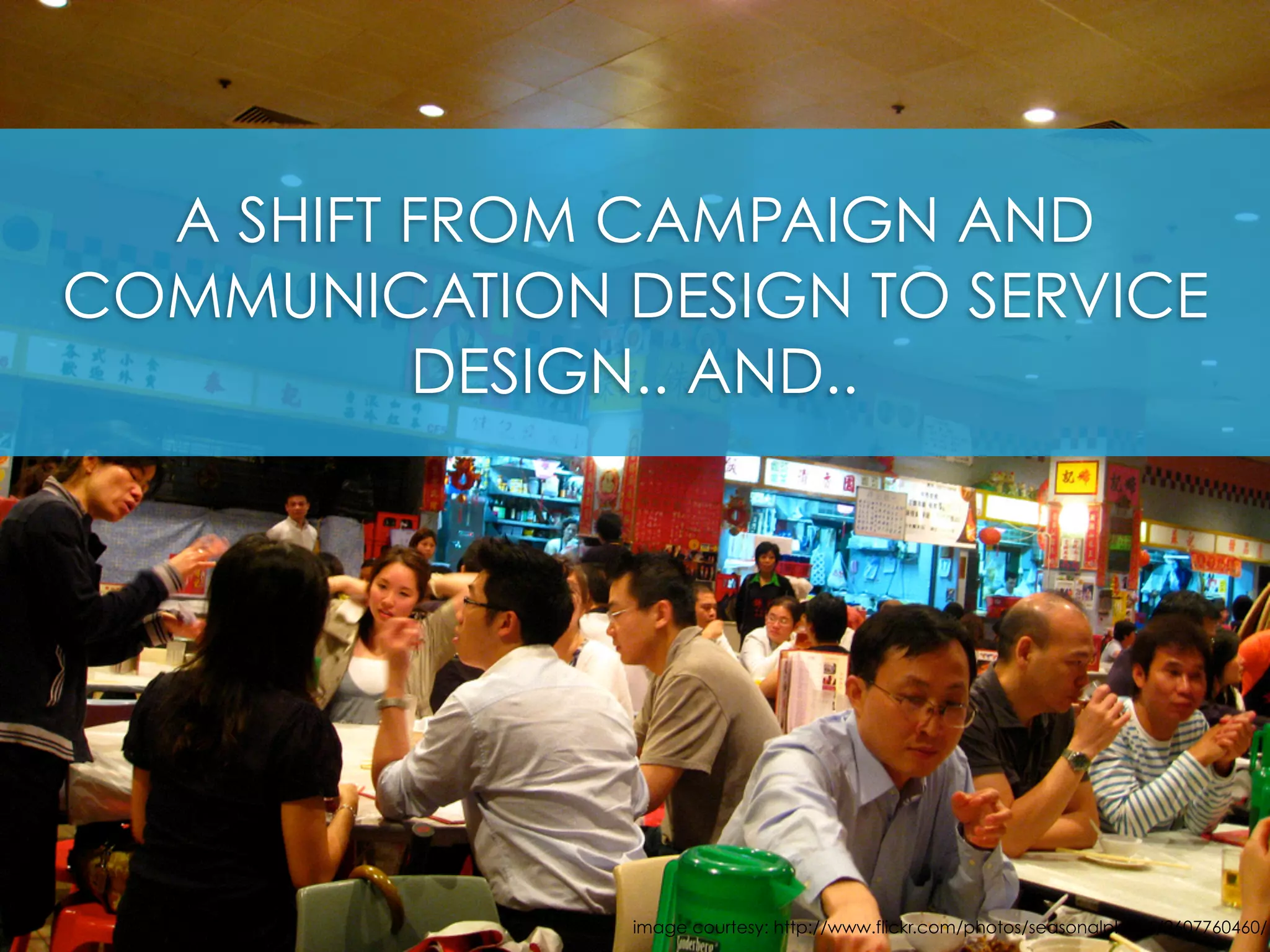 A SHIFT FROM CAMPAIGN AND
COMMUNICATION DESIGN TO SERVICE
DESIGN.. AND..
image courtesy: http://www.flickr.com/photos/seasonalplume/2607760460/
 