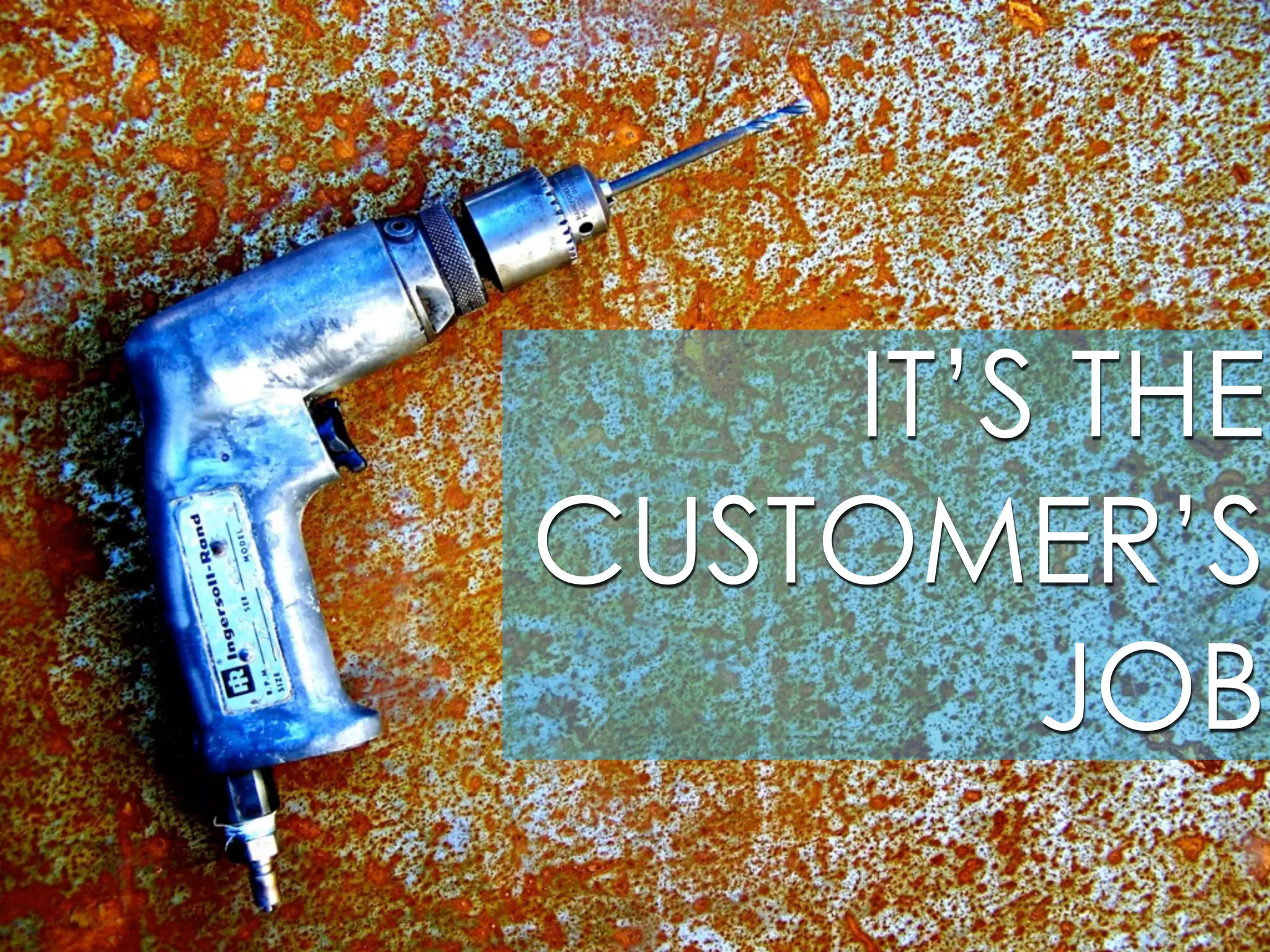 IT’S THE
CUSTOMER’S
JOB
 