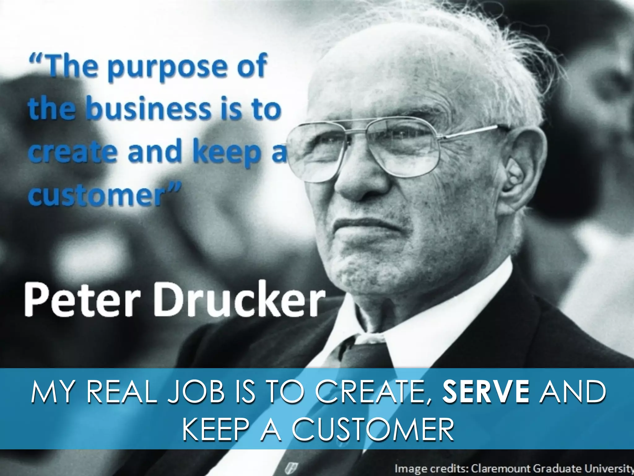 MY REAL JOB IS TO CREATE, SERVE AND
KEEP A CUSTOMER
 