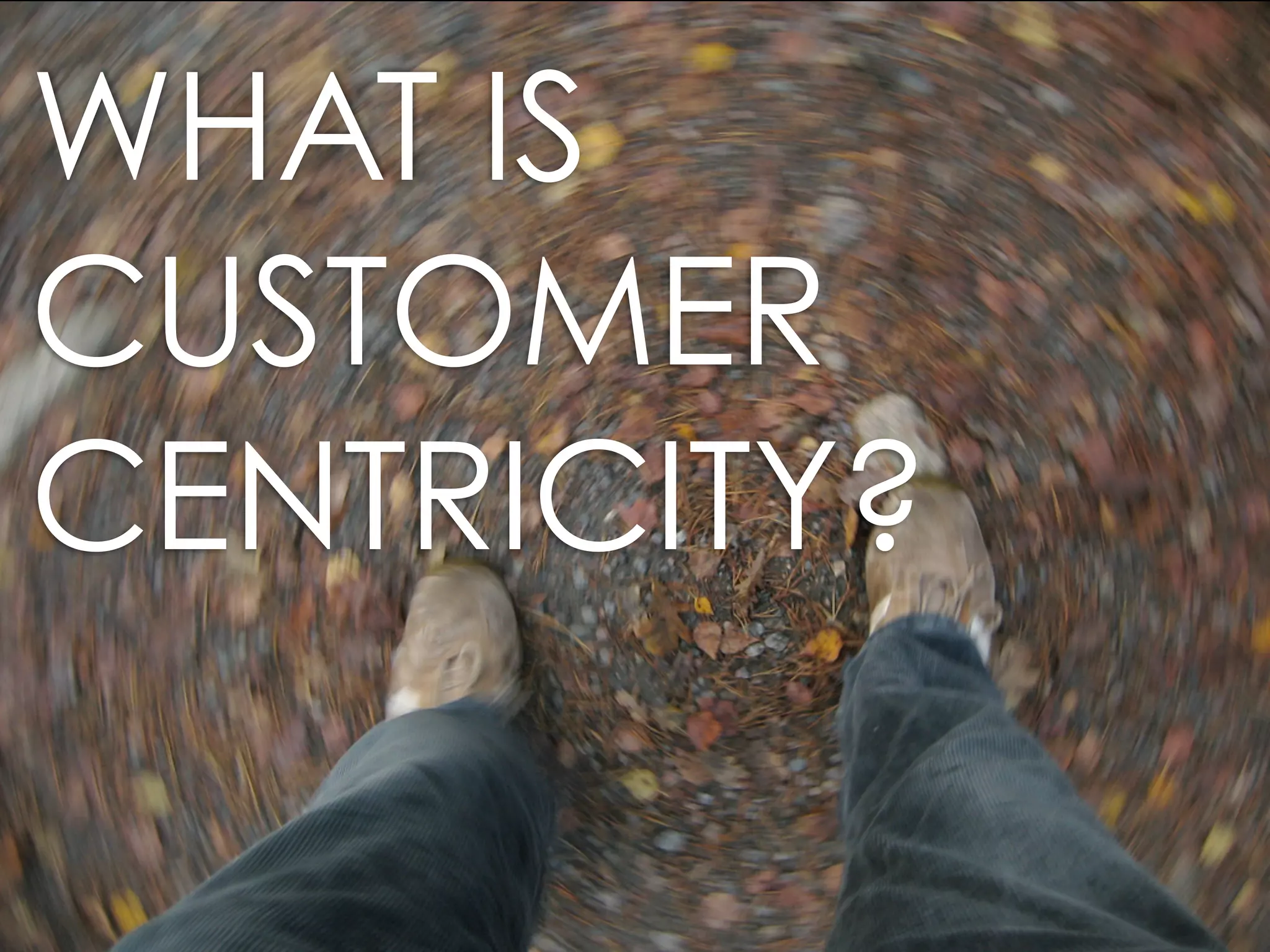 WHAT IS
CUSTOMER
CENTRICITY?
 