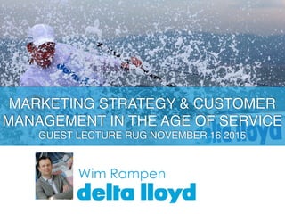 Wim Rampen
MARKETING STRATEGY & CUSTOMER
MANAGEMENT IN THE AGE OF SERVICE
GUEST LECTURE RUG NOVEMBER 16 2015
 
