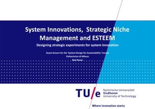 System Innovations,  Strategic Niche Management and ESTEEM Designing strategic experiments for system innovation Guest lecture for the ‘System Design for Sustainability’ Course Politechnico di Milano Rob Raven 
