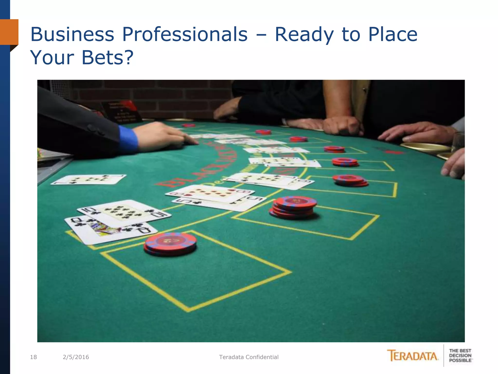 18 2/5/2016 Teradata Confidential
Business Professionals – Ready to Place
Your Bets?
 