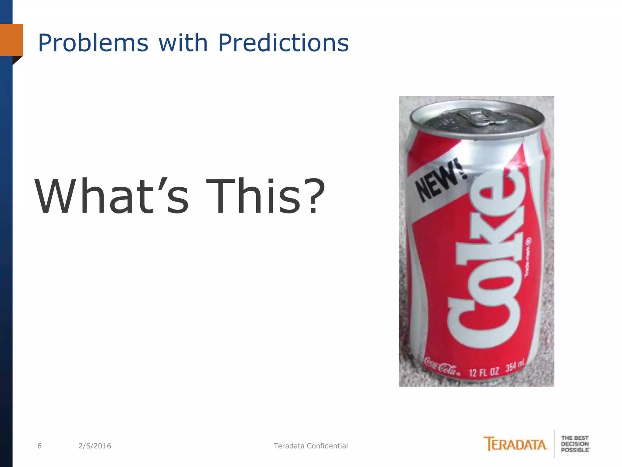 6 2/5/2016 Teradata Confidential
Problems with Predictions
What’s This?
 