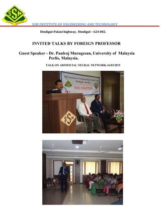 SSM INSTITUTE OF ENGINEERING AND TECHNOLOGY
Dindigul-Palani highway, Dindigul – 624 002.
INVITED TALKS BY FOREIGN PROFESSOR
Guest Speaker - Dr. Paulraj Murugesan, University of Malaysia
. Perlis, Malaysia.
TALK ON ARTIFICIAL NEURAL NETWORK-16/03/2015
 