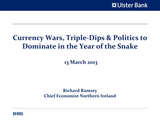 Currency Wars, Triple‐Dips & Politics to 
  Dominate in the Year of the Snake

                  13 March 2013




                  Richard Ramsey
         Chief Economist Northern Ireland
 
