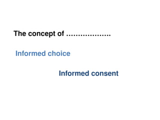 The concept of ……………….
Informed choice
Informed consent
 