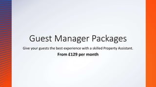 Guest Manager Packages
Give your guests the best experience with a skilled Property Assistant.
From £129 per month
 