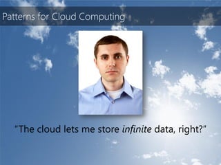 Patterns for Cloud Computing




  “The cloud lets me store infinite data, right?”
 