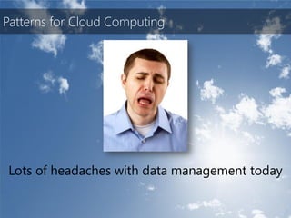 Patterns for Cloud Computing




Lots of headaches with data management today
 