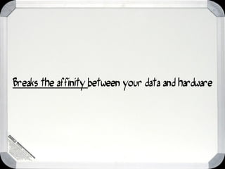 Breaks the affinity between your data and hardware
 