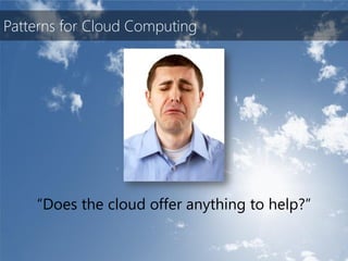 Patterns for Cloud Computing




    “Does the cloud offer anything to help?”
 