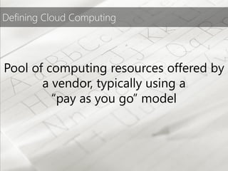 Defining Cloud Computing




Pool of computing resources offered by
       a vendor, typically using a
         “pay as you go” model
 