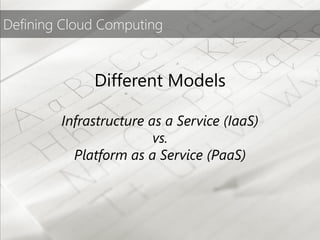 Defining Cloud Computing



             Different Models

        Infrastructure as a Service (IaaS)
                        vs.
          Platform as a Service (PaaS)
 