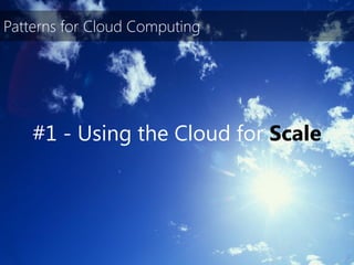 Patterns for Cloud Computing




    #1 - Using the Cloud for Scale
 