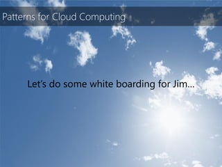Patterns for Cloud Computing




     Let’s do some white boarding for Jim…
 