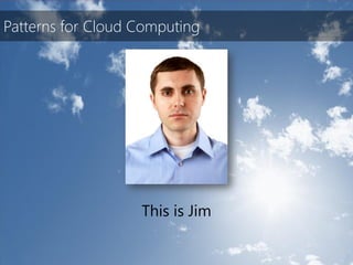 Patterns for Cloud Computing




                   This is Jim
 