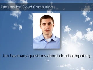 Patterns for Cloud Computing




 Jim has many questions about cloud computing
 