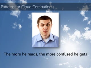 Patterns for Cloud Computing




 The more he reads, the more confused he gets
 