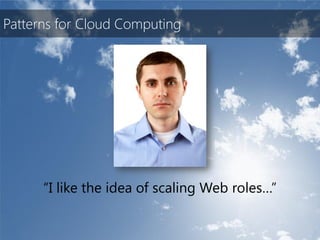 Patterns for Cloud Computing




      “I like the idea of scaling Web roles…”
 