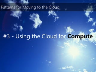 Patterns for Moving to the Cloud




 #3 - Using the Cloud for Compute
 
