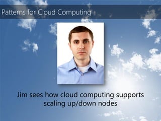 Patterns for Cloud Computing




    Jim sees how cloud computing supports
            scaling up/down nodes
 