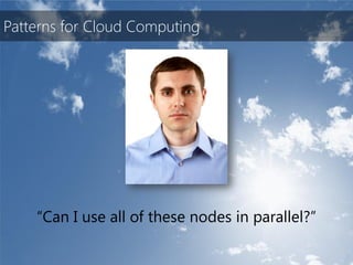 Patterns for Cloud Computing




    “Can I use all of these nodes in parallel?”
 