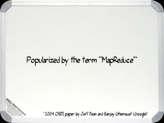 Popularized by the term “MapReduce”*




     * 2004 OSDI paper by Jeff Dean and Sanjay Ghemawat (Google)
 