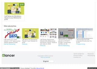 pdfcrowd.comopen in browser PRO version Are you a developer? Try out the HTML to PDF API
English
Copyright © 2015 inLancer
Host by UniHost
Terms of Service
Privacy Policy
Contact Us
About Us
Advertising
Other jobs by himu
I will submit your press
release to 35+ high pr press
release website for $49
Internet Marketing
I will Setup any Wordpress
Theme in your Website for
$799
Website
I will Design Responsive
Website with Multipurpose
Wordpress Theme, mobile &
tab ready for $499
Website
I will Submit your post or
website to 673,847+
Google+ communities
members for $5
Internet Marketing
I will decoded IonCube
protected Encode php File
for $5
Programming
I will Setup any Wordpress
Theme in your Website for
$799
$799
 