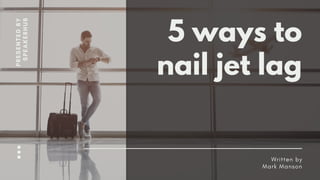 5 ways to
nail jet lag
Written by
Mark Manson
PRESENTEDBY
SPEAKERHUB
 