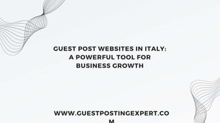 GUEST POST WEBSITES IN ITALY:
A POWERFUL TOOL FOR
BUSINESS GROWTH
WWW.GUESTPOSTINGEXPERT.CO
 