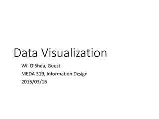 Data Visualization
Wil O’Shea, Guest
MEDA 319, Information Design
2015/03/16
 